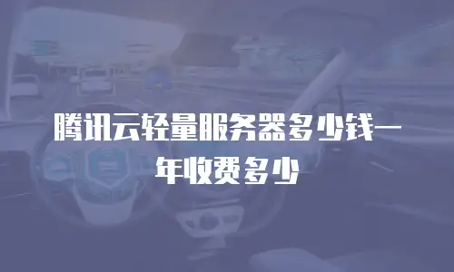腾讯云轻量服务器多少钱一年收费多少
