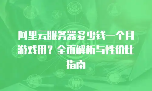 阿里云服务器多少钱一个月游戏用？全面解析与性价比指南