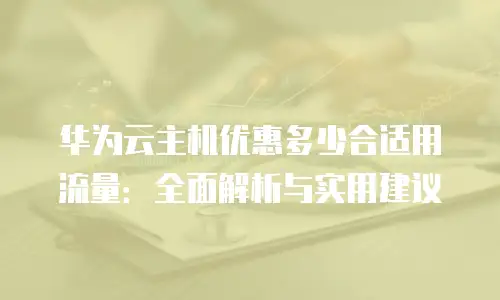 华为云主机优惠多少合适用流量：全面解析与实用建议