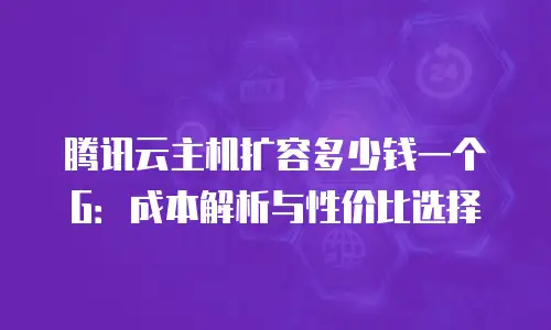 腾讯云主机扩容多少钱一个G：成本解析与性价比选择