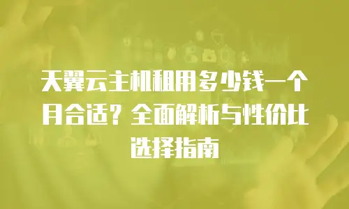 天翼云主机租用多少钱一个月合适？全面解析与性价比选择指南