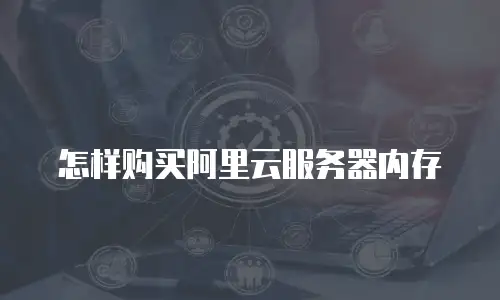 怎样购买阿里云服务器内存