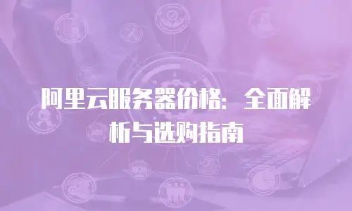 阿里云服务器价格：全面解析与选购指南