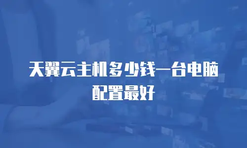天翼云主机多少钱一台电脑配置最好