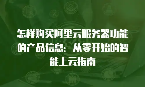 怎样购买阿里云服务器功能的产品信息：从零开始的智能上云指南
