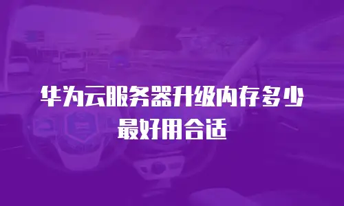 华为云服务器升级内存多少最好用合适