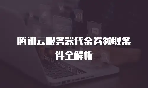 腾讯云服务器代金券领取条件全解析