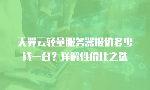 天翼云轻量服务器报价多少钱一台？详解性价比之选