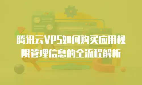 腾讯云VPS如何购买应用权限管理信息的全流程解析