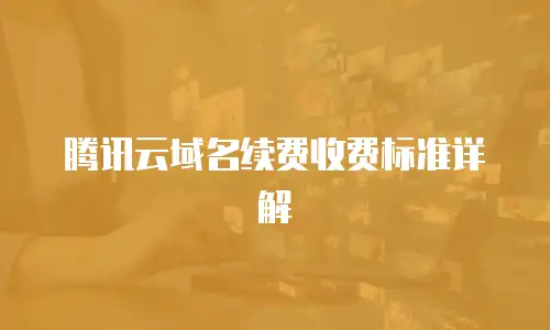 腾讯云域名续费收费标准详解