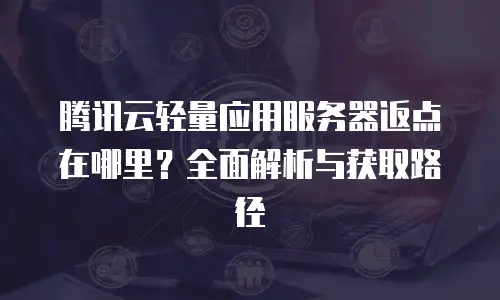 腾讯云轻量应用服务器返点在哪里？全面解析与获取路径