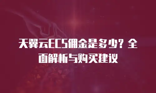 天翼云ECS佣金是多少？全面解析与购买建议