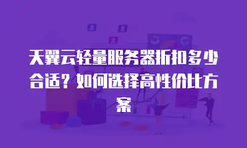 天翼云轻量服务器折扣多少合适？如何选择高性价比方案