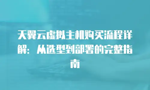 天翼云虚拟主机购买流程详解：从选型到部署的完整指南