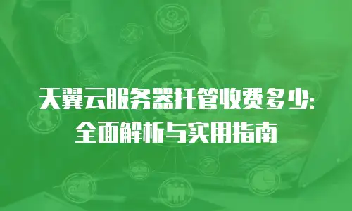 天翼云服务器托管收费多少：全面解析与实用指南