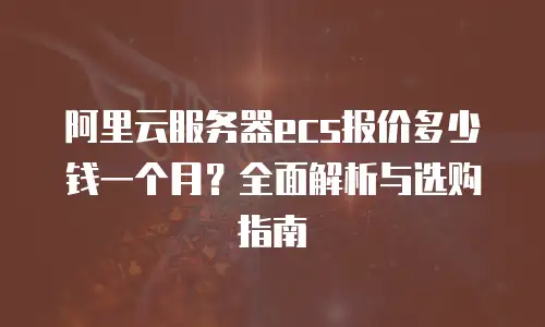 阿里云服务器ecs报价多少钱一个月？全面解析与选购指南
