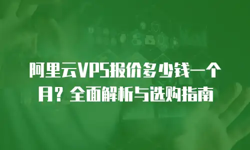 阿里云VPS报价多少钱一个月？全面解析与选购指南