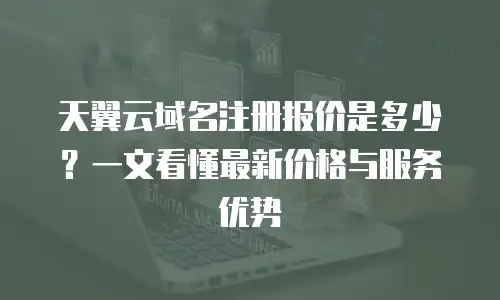 天翼云域名注册报价是多少？一文看懂最新价格与服务优势