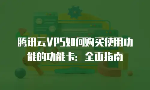 腾讯云VPS如何购买使用功能的功能卡：全面指南