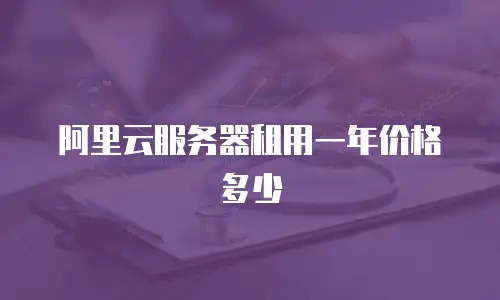 阿里云服务器租用一年价格多少