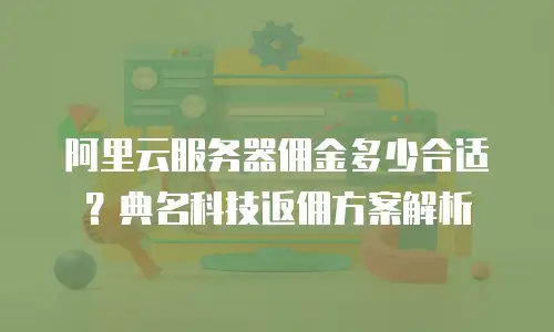 阿里云服务器佣金多少合适？典名科技返佣方案解析