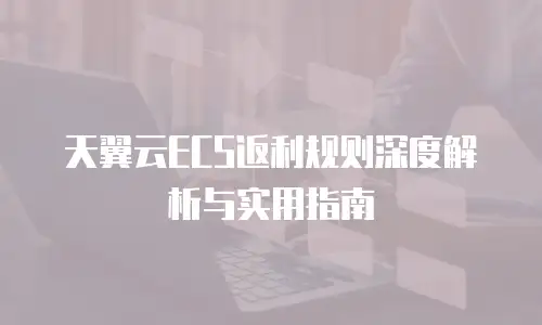 天翼云ECS返利规则深度解析与实用指南