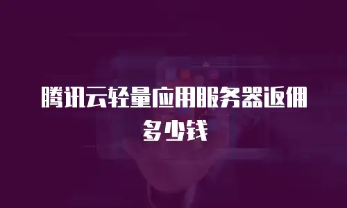 腾讯云轻量应用服务器返佣多少钱