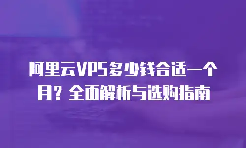 阿里云VPS多少钱合适一个月？全面解析与选购指南