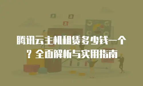 腾讯云主机租赁多少钱一个？全面解析与实用指南