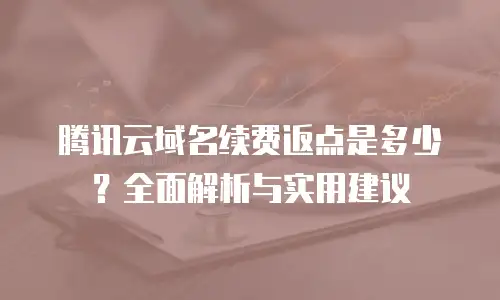 腾讯云域名续费返点是多少？全面解析与实用建议