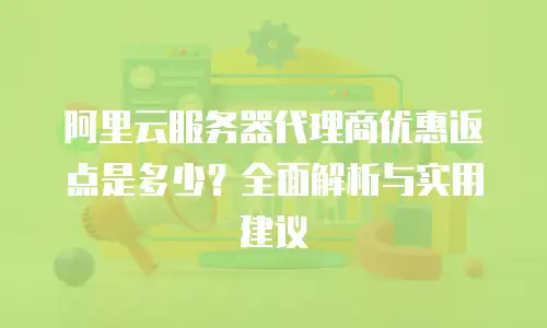 阿里云服务器代理商优惠返点是多少？全面解析与实用建议