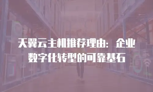 天翼云主机推荐理由：企业数字化转型的可靠基石