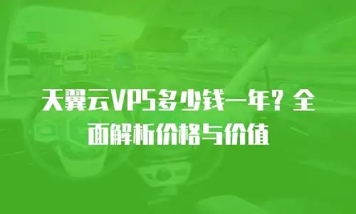 天翼云VPS多少钱一年？全面解析价格与价值