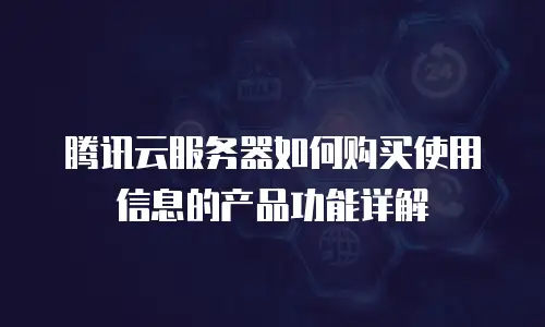 腾讯云服务器如何购买使用信息的产品功能详解
