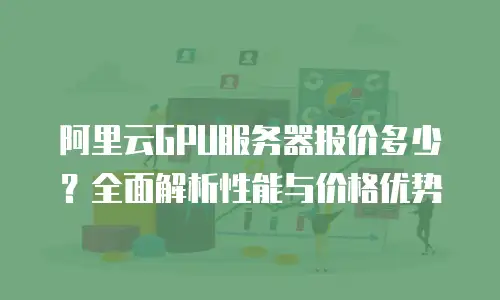 阿里云GPU服务器报价多少？全面解析性能与价格优势