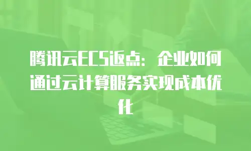 腾讯云ECS返点：企业如何通过云计算服务实现成本优化