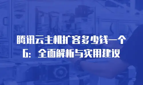 腾讯云主机扩容多少钱一个G：全面解析与实用建议