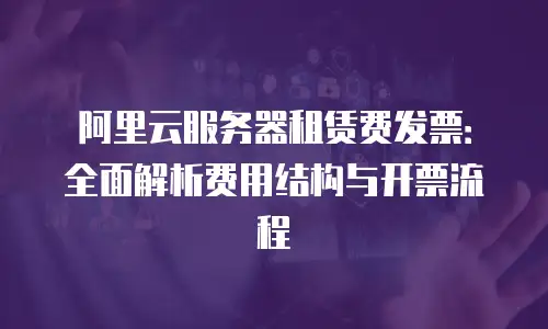 阿里云服务器租赁费发票：全面解析费用结构与开票流程