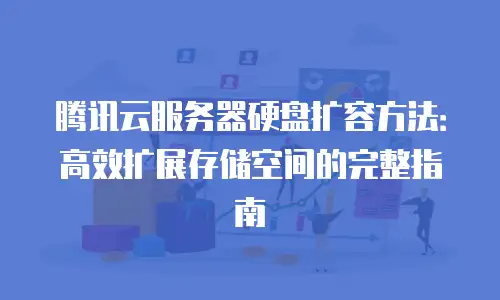 腾讯云服务器硬盘扩容方法：高效扩展存储空间的完整指南