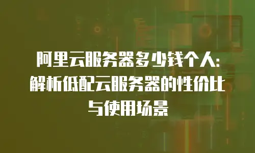 阿里云服务器多少钱个人：解析低配云服务器的性价比与使用场景