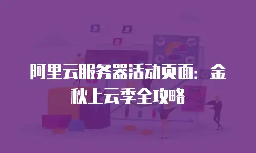 阿里云服务器活动页面：金秋上云季全攻略