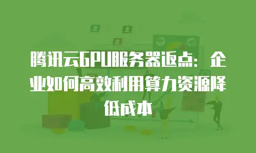 腾讯云GPU服务器返点：企业如何高效利用算力资源降低成本