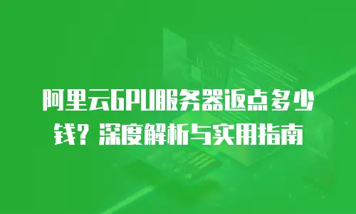 阿里云GPU服务器返点多少钱？深度解析与实用指南