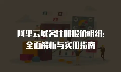 阿里云域名注册报价明细：全面解析与实用指南