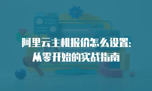 阿里云主机报价怎么设置：从零开始的实战指南