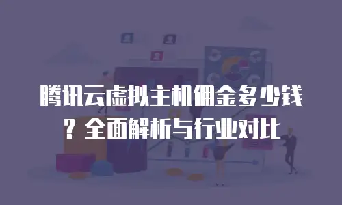 腾讯云虚拟主机佣金多少钱？全面解析与行业对比