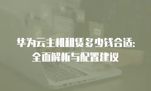 华为云主机租赁多少钱合适：全面解析与配置建议