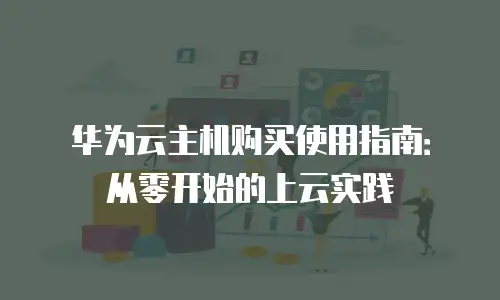 华为云主机购买使用指南：从零开始的上云实践