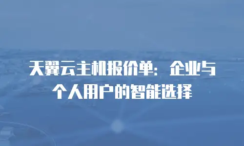 天翼云主机报价单：企业与个人用户的智能选择