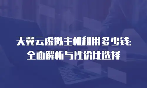 天翼云虚拟主机租用多少钱：全面解析与性价比选择